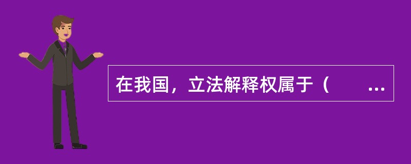 在我国，立法解释权属于（　　）。