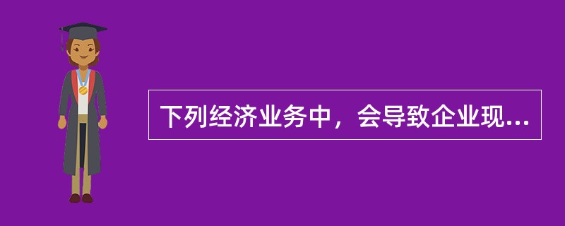 下列经济业务中，会导致企业现金流量表中现金流量发生变化的有（　　）。[2013年真题]