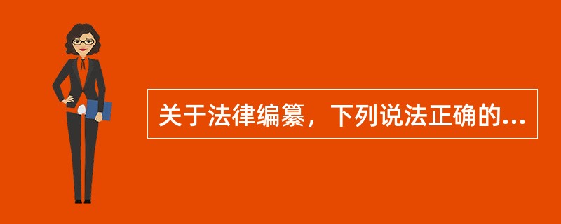 关于法律编纂，下列说法正确的是（　）。