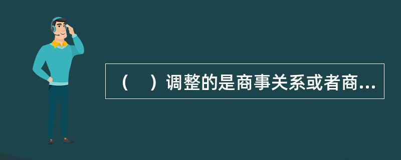 （　）调整的是商事关系或者商事行为，即企业组织和商业活动。