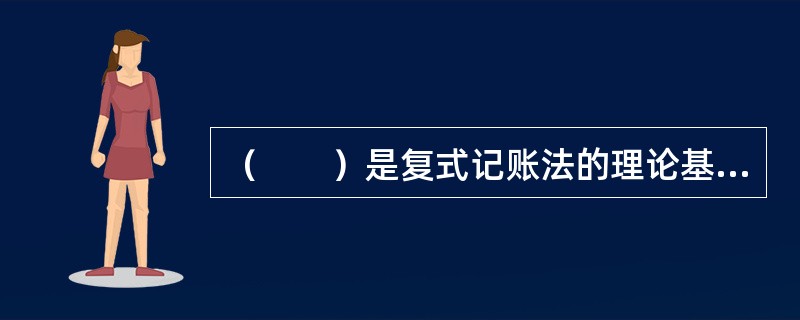 （　　）是复式记账法的理论基础。