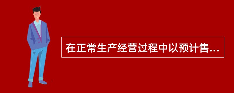 在正常生产经营过程中以预计售价减去进一步加工成本和销售所需的预计税金、费用后的净值，这种会计要素计量属性是（　）。