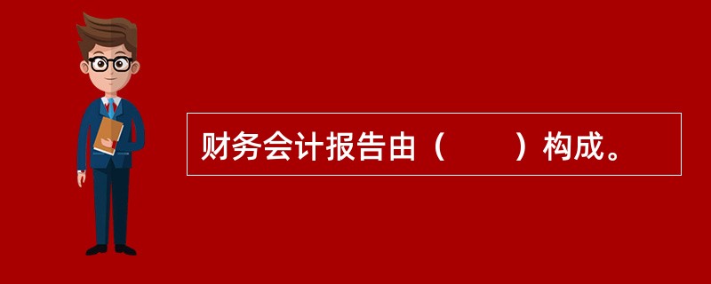 财务会计报告由（　　）构成。