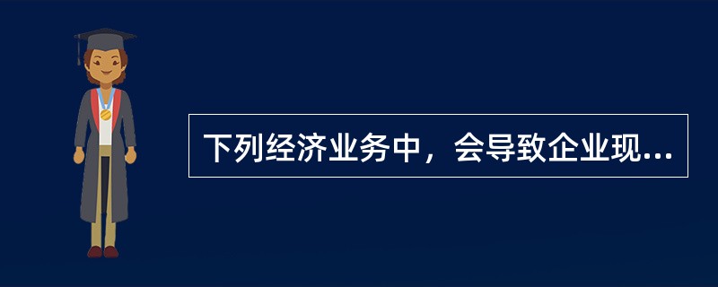 下列经济业务中，会导致企业现金流量表中现金流量发生变化的是（　）。