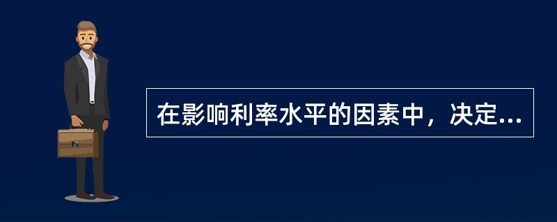 在影响利率水平的因素中，决定利率水平的基本因素是（　）。