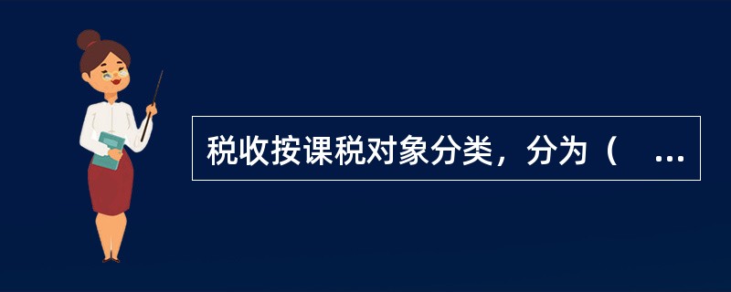 税收按课税对象分类，分为（　）。