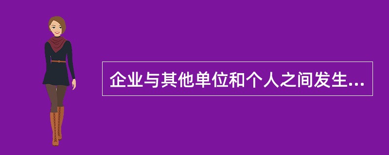 企业与其他单位和个人之间发生的各种经济利益的交换称为（　）。