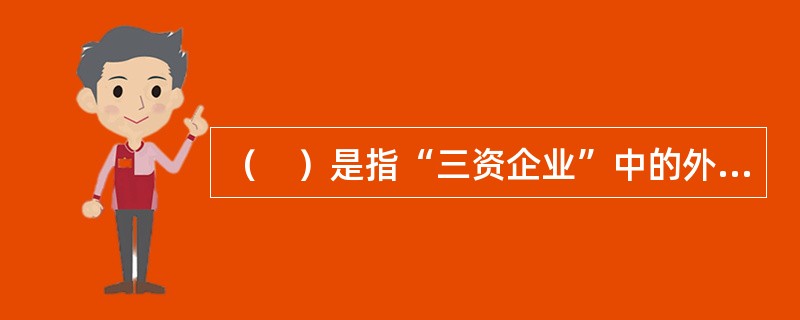 （　）是指“三资企业”中的外资部分，是属于资本主义性质的经济成分。