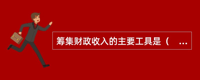 筹集财政收入的主要工具是（　）。