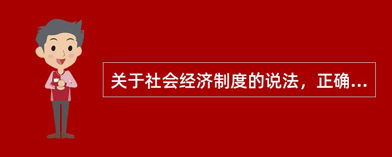 关于社会经济制度的说法，正确的有（　）。