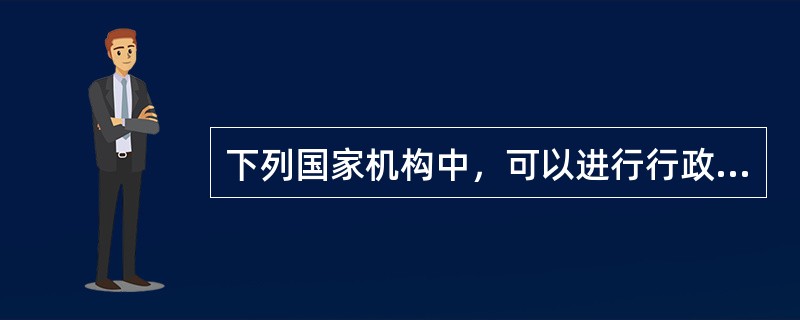 下列国家机构中，可以进行行政立法活动的有（　　）。[2011年真题]