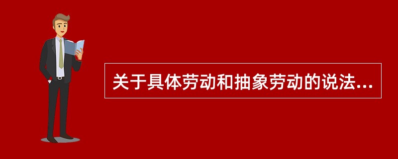关于具体劳动和抽象劳动的说法，错误的是（　）。