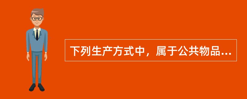 下列生产方式中，属于公共物品典型生产方式的是（　）。