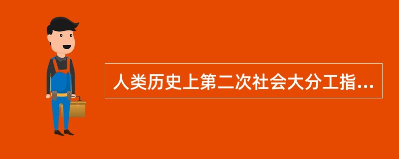 人类历史上第二次社会大分工指的是（　）。