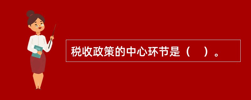 税收政策的中心环节是（　）。