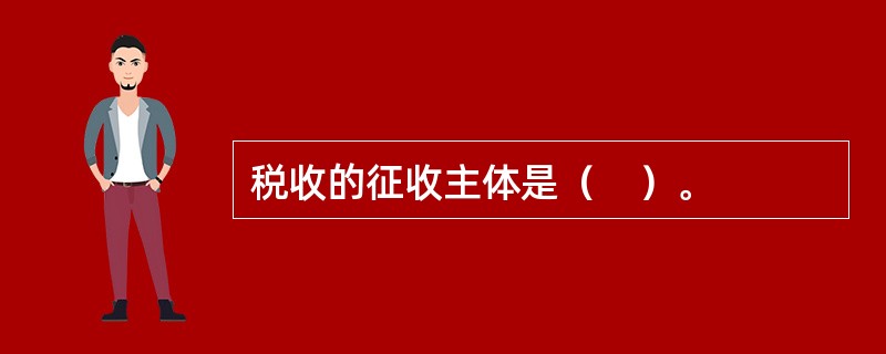 税收的征收主体是（　）。