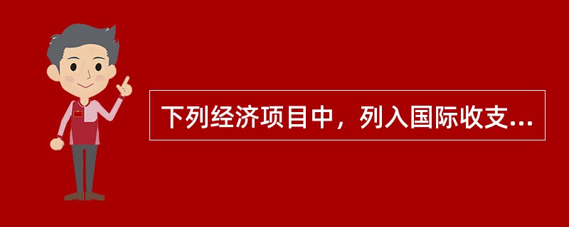 下列经济项目中，列入国际收支平衡表经常账户的是（　）。