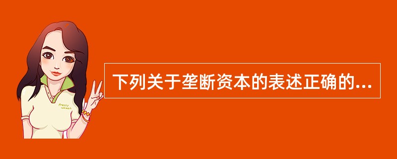 下列关于垄断资本的表述正确的是（　）。