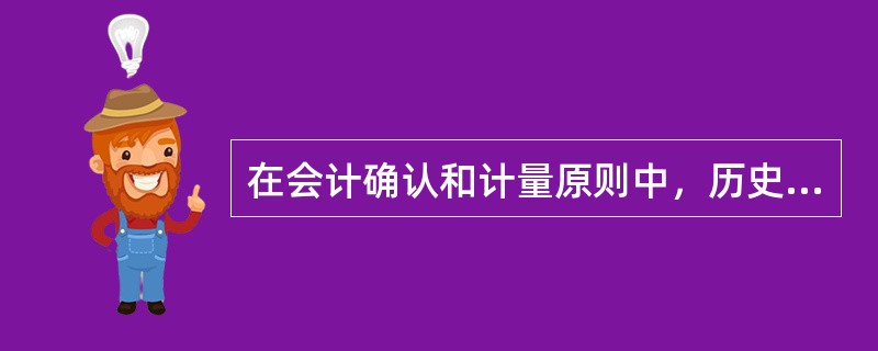 在会计确认和计量原则中，历史成本原则依据的会计基本前提是（　）。