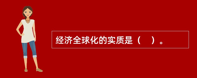 经济全球化的实质是（　）。