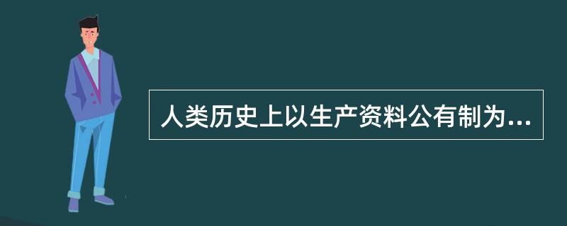 人类历史上以生产资料公有制为基础的生产关系存在于（　）。