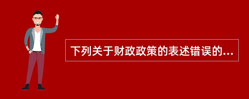 下列关于财政政策的表述错误的是（　）。