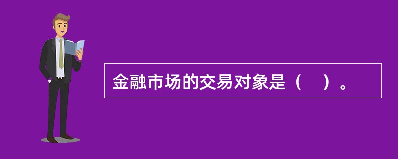 金融市场的交易对象是（　）。