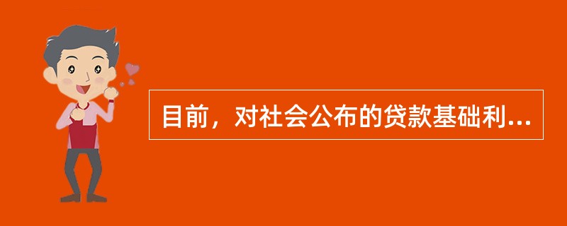 目前，对社会公布的贷款基础利率的期限是（　）。