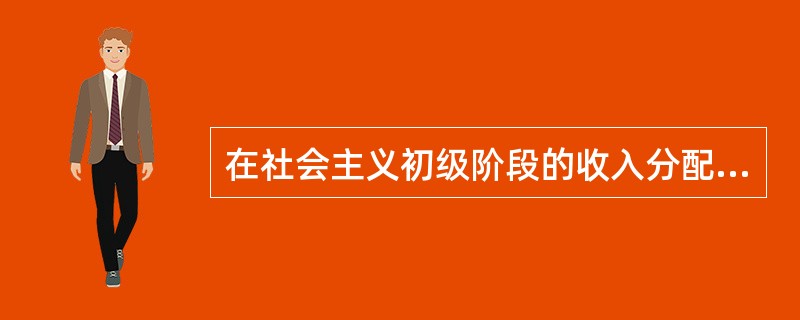 在社会主义初级阶段的收入分配中，必须坚持的原则是（　）。