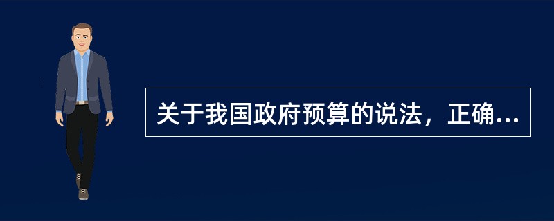 关于我国政府预算的说法，正确的是（　）。