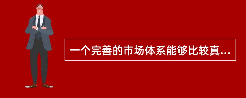 一个完善的市场体系能够比较真实地反映出商品与要素的市场价值，这体现了其具有（　）功能。