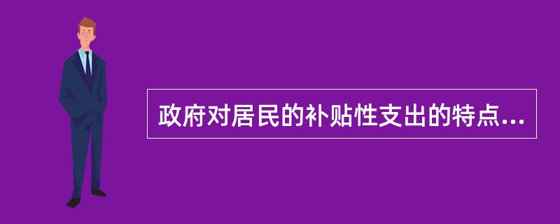 政府对居民的补贴性支出的特点是（　　）。