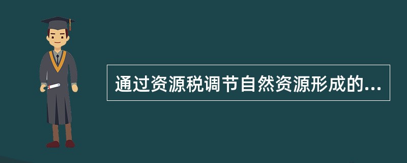 通过资源税调节自然资源形成的级差收入，体现了财政的（　）职能。