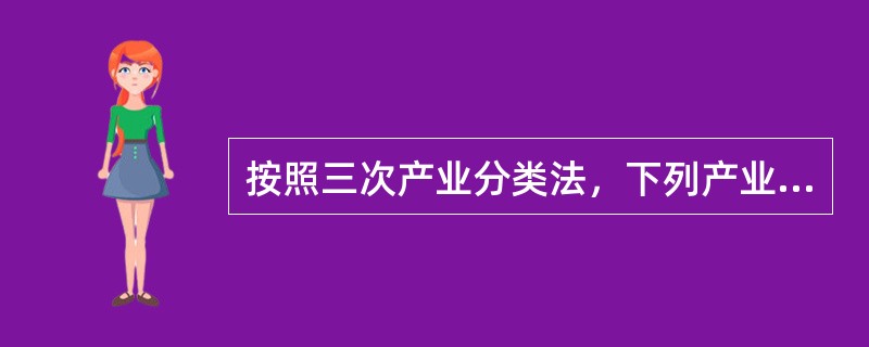 按照三次产业分类法，下列产业中，属于第三产业的是（　）。