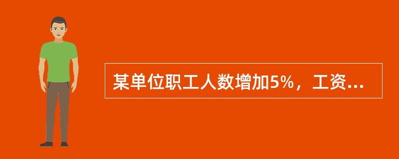 某单位职工人数增加5%，工资总额增加7%，则平均工资（　）。