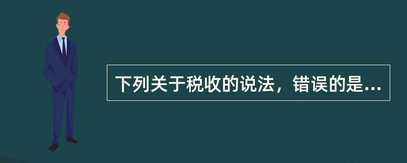 下列关于税收的说法，错误的是（　）。
