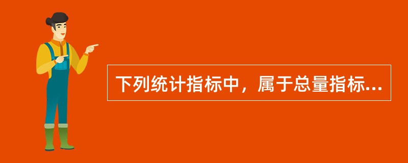 下列统计指标中，属于总量指标的是（　）。