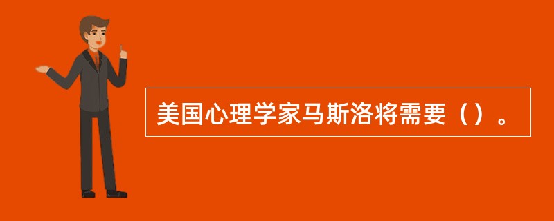 美国心理学家马斯洛将需要（）。