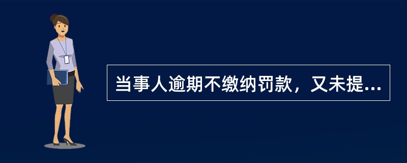 当事人逾期不缴纳罚款，又未提出延期或分期缴纳申请的，烟草专卖行政主管部门可以对当事人每日按罚款数额的百分之五加处罚款。（）