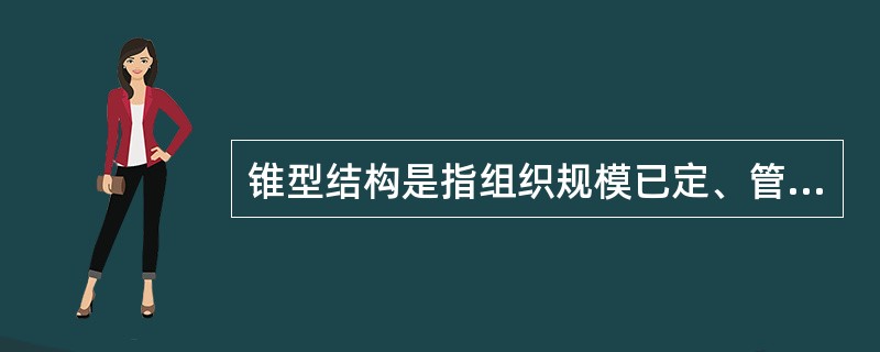 锥型结构是指组织规模已定、管理幅度较大、管理层次较少的一种组织结构形态。（）