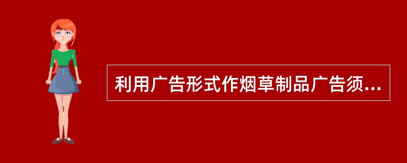 利用广告形式作烟草制品广告须经省、自治区、直辖市工商行政管理局或其授权的省辖市工商行政管理局批准。（）