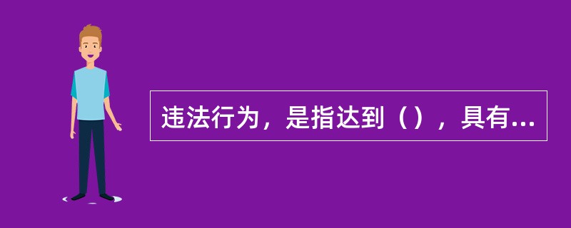 违法行为，是指达到（），具有责任能力的人实施的违反法律规范规定的，有过错的、对社会有危险性或有害的行为。