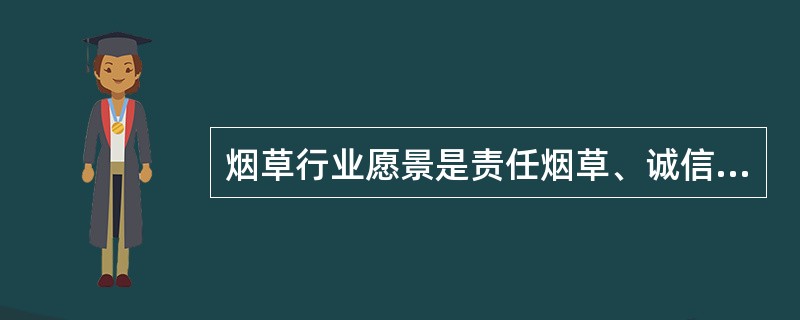 烟草行业愿景是责任烟草、诚信烟草、和谐烟草。（）