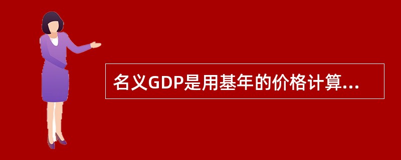 名义GDP是用基年的价格计算出来的国内生产总值。（）