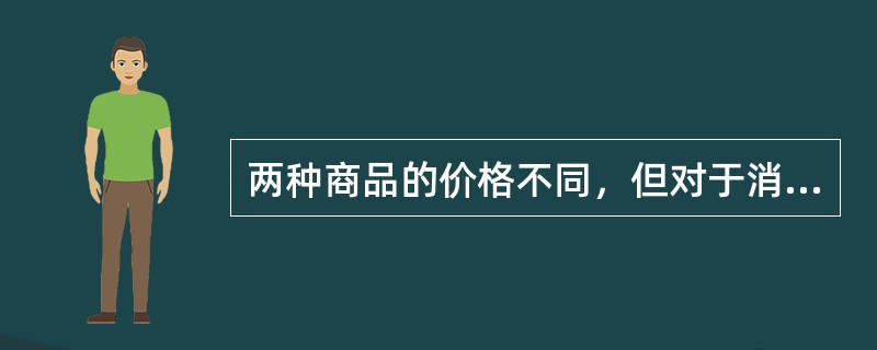 两种商品的价格不同，但对于消费者来说，花在这两种商品上的最后一元钱的边际效用有可能相同。（）