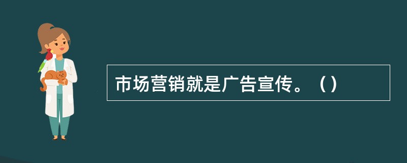 市场营销就是广告宣传。（）