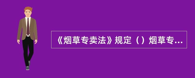 《烟草专卖法》规定（）烟草专卖品必须持有烟草专卖行政主管部门或者烟草专卖行政主管部门授权的机构签发的准运证。