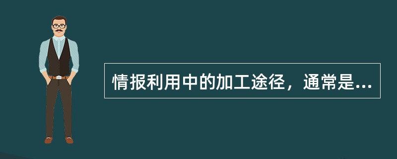 情报利用中的加工途径，通常是对情报进行分类、筛选、综合、提炼、统计，从而得出有用信息。（）