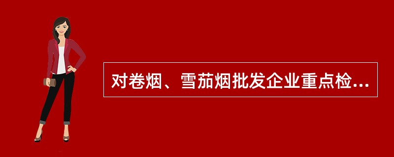 对卷烟、雪茄烟批发企业重点检查的要点包括（）、卷烟入库扫码等情况。