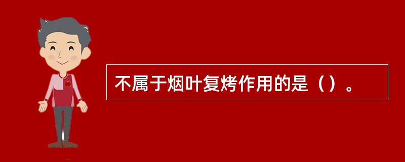 不属于烟叶复烤作用的是（）。